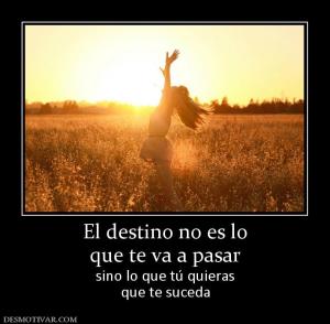El destino no es lo que te va a pasar sino lo que tú quieras que te suceda
