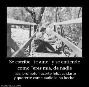 Se escribe ''te amo'' y se entiende como ''eres mía, de nadie  más, prometo hacerte feliz, cuidarte  y quererte como nadie lo ha hecho''