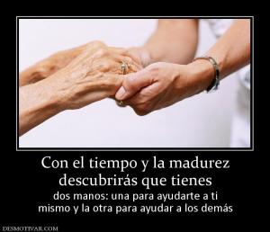 Con el tiempo y la madurez descubrirás que tienes  dos manos: una para ayudarte a ti mismo y la otra para ayudar a los demás