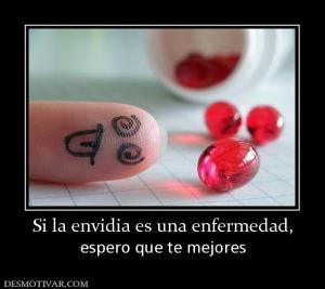 Si la envidia es una enfermedad, espero que te mejores