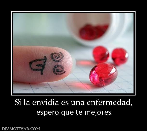 Si la envidia es una enfermedad, espero que te mejores