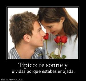Típico: te sonríe y olvidas porque estabas enojada.