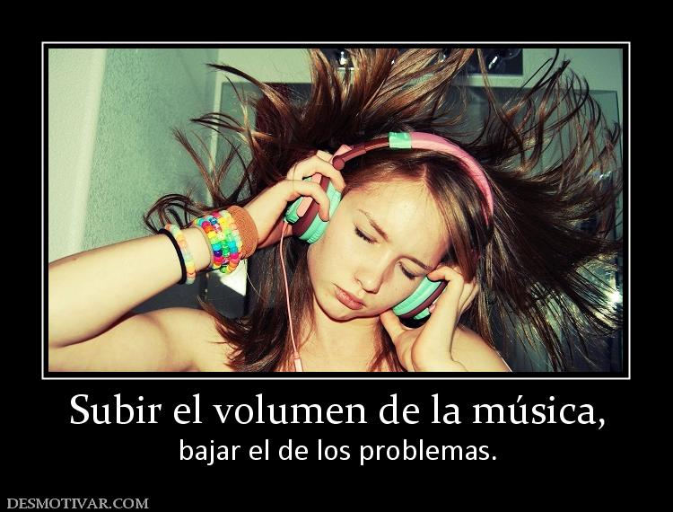 Subir el volumen de la música, bajar el de los problemas.