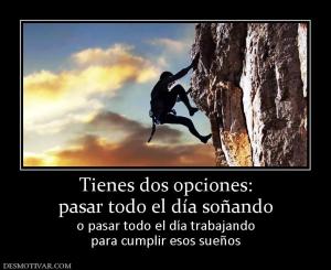 Tienes dos opciones: pasar todo el día soñando o pasar todo el día trabajando para cumplir esos sueños