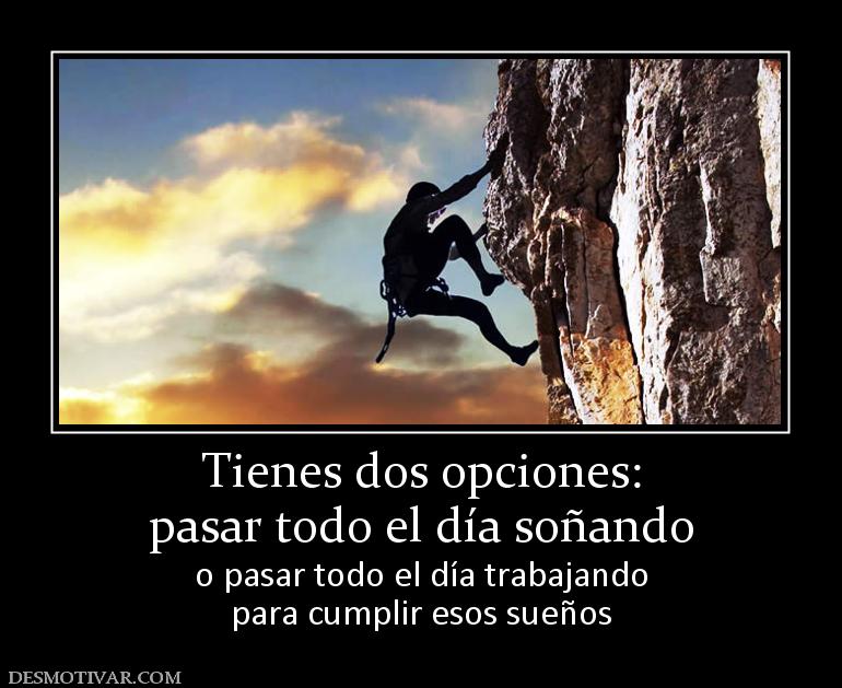 Tienes dos opciones: pasar todo el día soñando o pasar todo el día trabajando para cumplir esos sueños