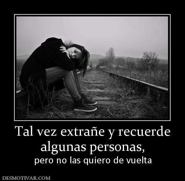 Tal vez extrañe y recuerde algunas personas, pero no las quiero de vuelta