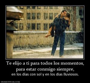 Te elijo a ti para todos los momentos, para estar conmigo siempre,  en los días con sol y en los días lluviosos.