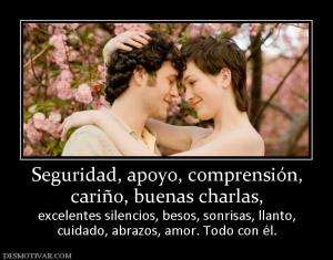 Seguridad, apoyo, comprensión, cariño, buenas charlas,  excelentes silencios, besos, sonrisas, llanto, cuidado, abrazos, amor. Todo con él.