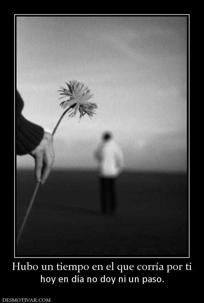 Hubo un tiempo en el que corría por ti hoy en día no doy ni un paso.
