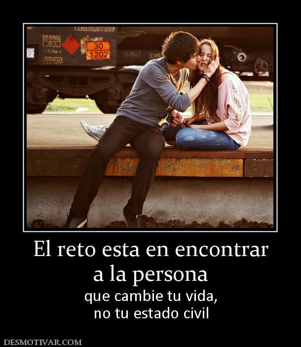 El reto esta en encontrar a la persona que cambie tu vida, no tu estado civil