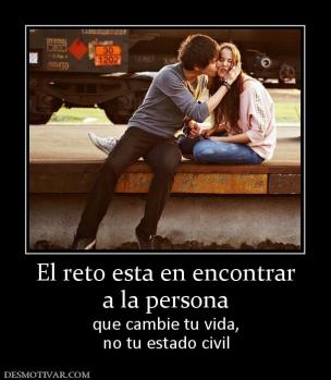 El reto esta en encontrar a la persona que cambie tu vida, no tu estado civil