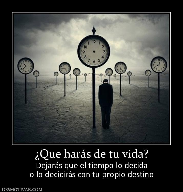 ¿Que harás de tu vida? Dejarás que el tiempo lo decida o lo decicirás con tu propio destino