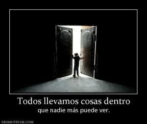 Todos llevamos cosas dentro que nadie más puede ver.