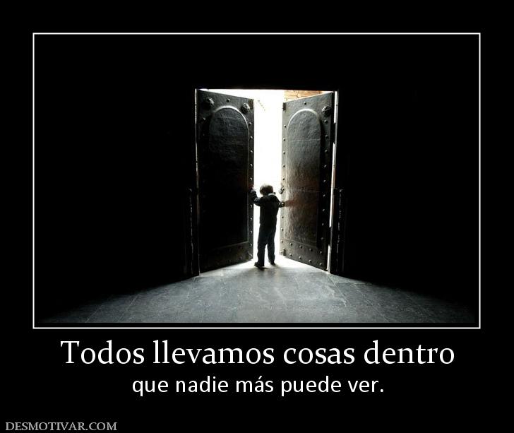 Todos llevamos cosas dentro que nadie más puede ver.