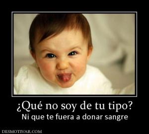 ¿Qué no soy de tu tipo? Ni que te fuera a donar sangre