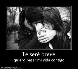 Te seré breve, quiero pasar mi vida contigo