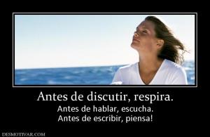 Antes de discutir, respira. Antes de hablar, escucha. Antes de escribir, piensa!
