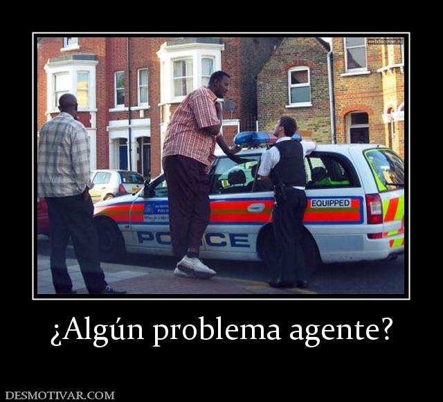 ¿Algún problema agente?