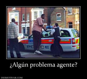 ¿Algún problema agente?