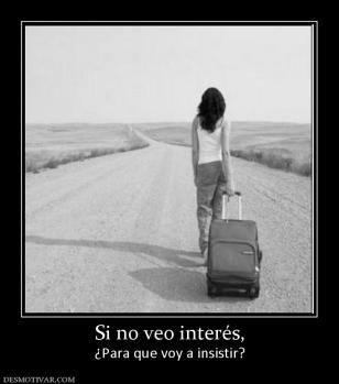 Si no veo interés, ¿Para que voy a insistir?