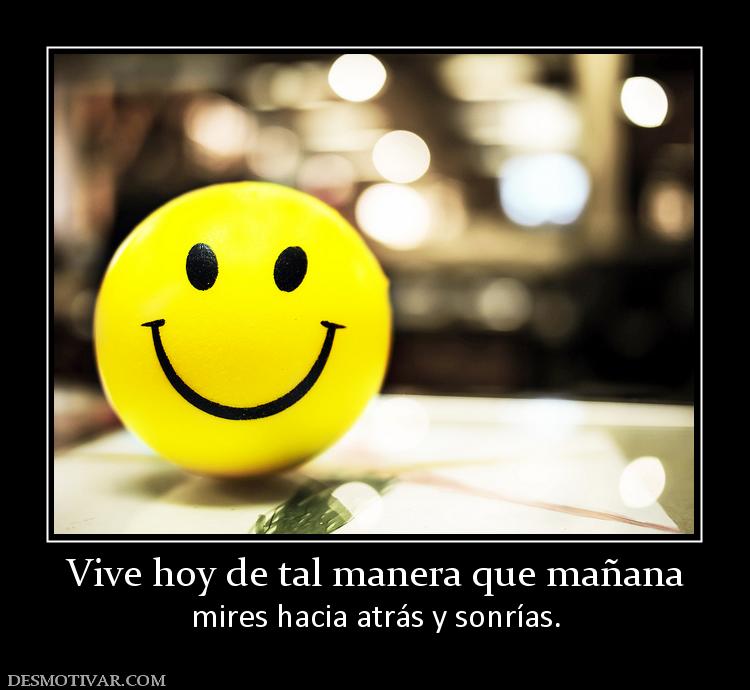 Vive hoy de tal manera que mañana mires hacia atrás y sonrías.