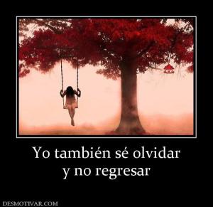 Yo también sé olvidar y no regresar