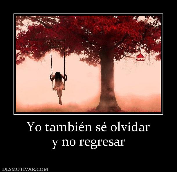 Yo también sé olvidar y no regresar