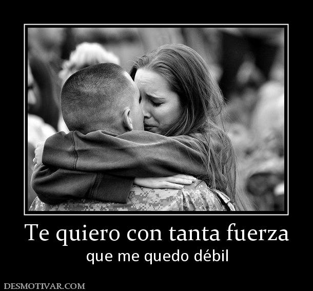 Te quiero con tanta fuerza que me quedo débil