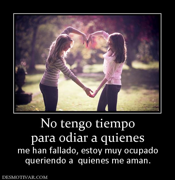 No tengo tiempo para odiar a quienes  me han fallado, estoy muy ocupado queriendo a  quienes me aman.