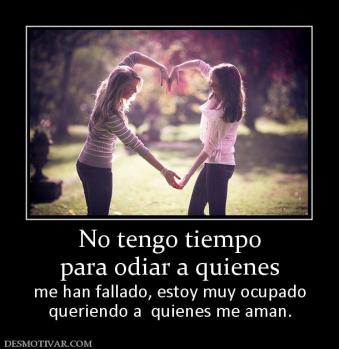 No tengo tiempo para odiar a quienes  me han fallado, estoy muy ocupado queriendo a  quienes me aman.
