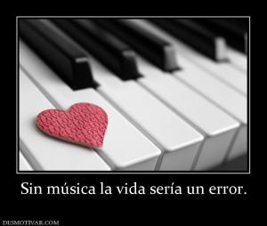 Sin música la vida sería un error.