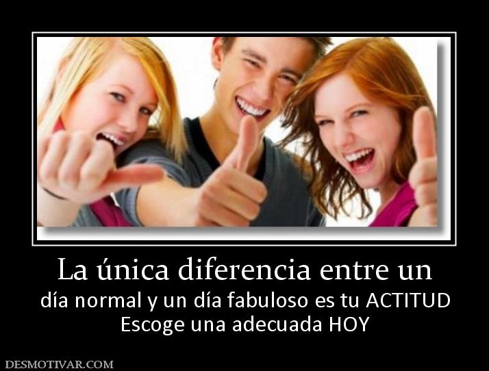 La única diferencia entre un día normal y un día fabuloso es tu ACTITUD Escoge una adecuada HOY