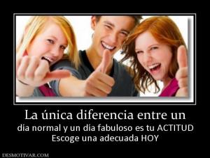 La única diferencia entre un día normal y un día fabuloso es tu ACTITUD Escoge una adecuada HOY