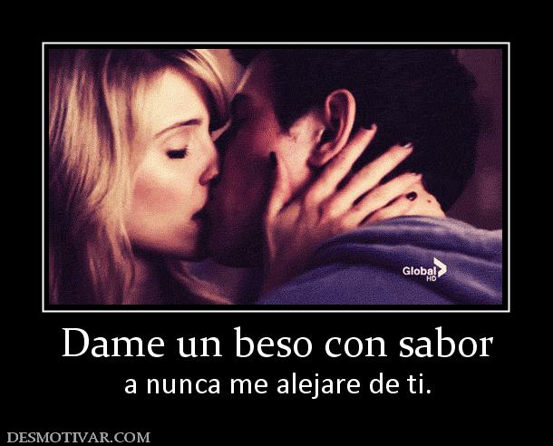 Dame un beso con sabor a nunca me alejare de ti.