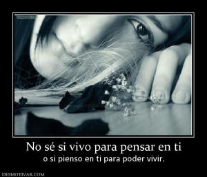 No sé si vivo para pensar en ti o si pienso en ti para poder vivir.