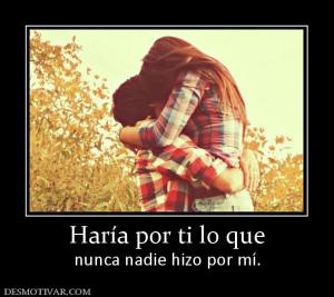 Haría por ti lo que nunca nadie hizo por mí.