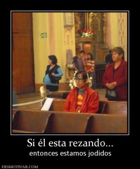 Si él esta rezando... entonces estamos jodidos
