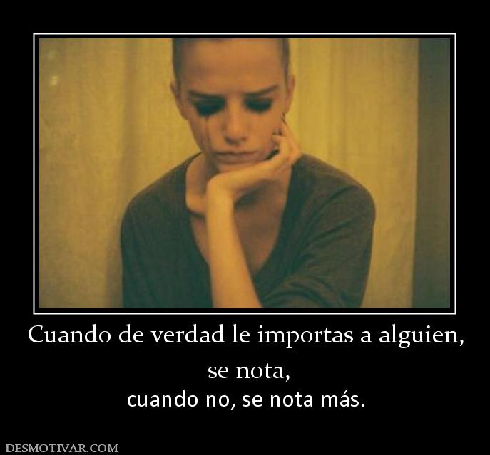 Cuando de verdad le importas a alguien  se nota, cuando no, se nota más.