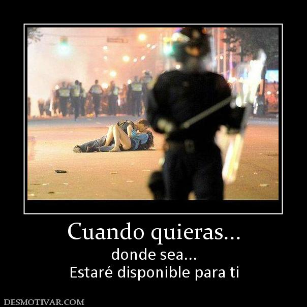 Cuando quieras... donde sea... Estaré disponible para ti