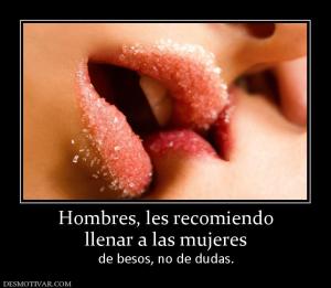 Hombres, les recomiendo llenar a las mujeres  de besos, no de dudas.