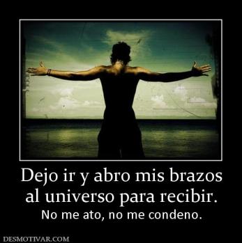 Dejo ir y abro mis brazos al universo para recibir. No me ato, no me condeno.