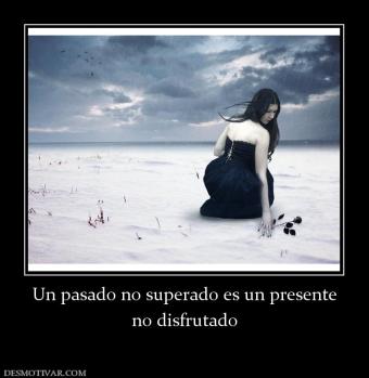 Un pasado no superado es un presente no disfrutado