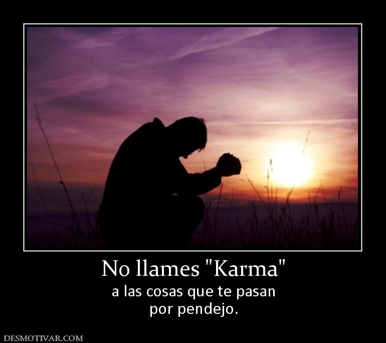 No llames  a las cosas que te pasan por pendejo.