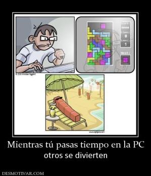 Mientras tú pasas tiempo en la PC otros se divierten