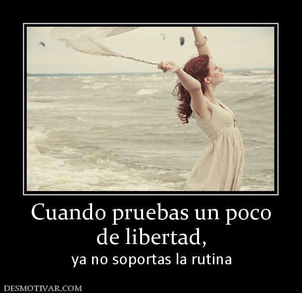 Cuando pruebas un poco de libertad, ya no soportas la rutina