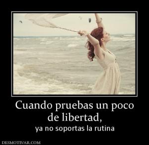 Cuando pruebas un poco de libertad, ya no soportas la rutina