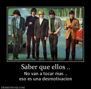 Saber que ellos .. No van a tocar mas .. eso es una desmotivacion