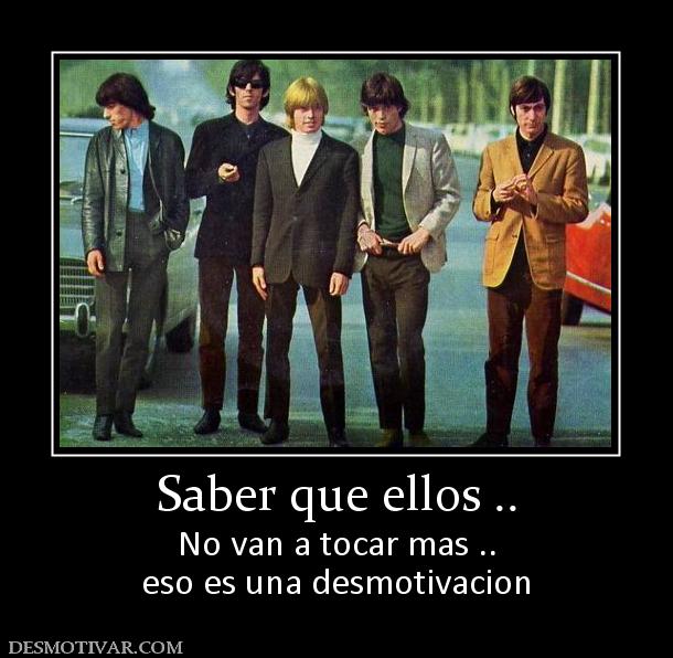 Saber que ellos .. No van a tocar mas .. eso es una desmotivacion