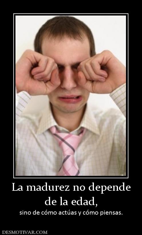 La madurez no depende de la edad, sino de cómo actúas y cómo piensas.
