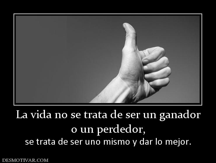 La vida no se trata de ser un ganador o un perdedor,  se trata de ser uno mismo y dar lo mejor.